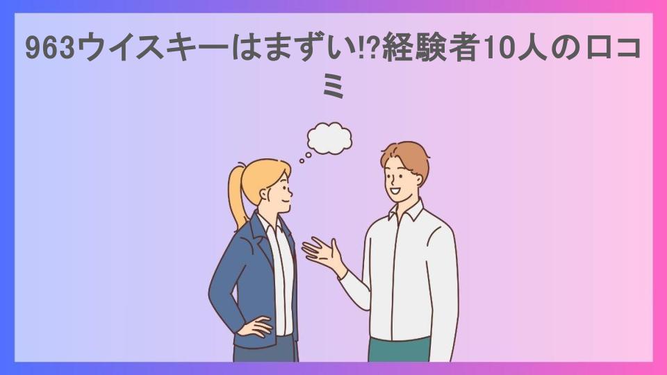 963ウイスキーはまずい!?経験者10人の口コミ